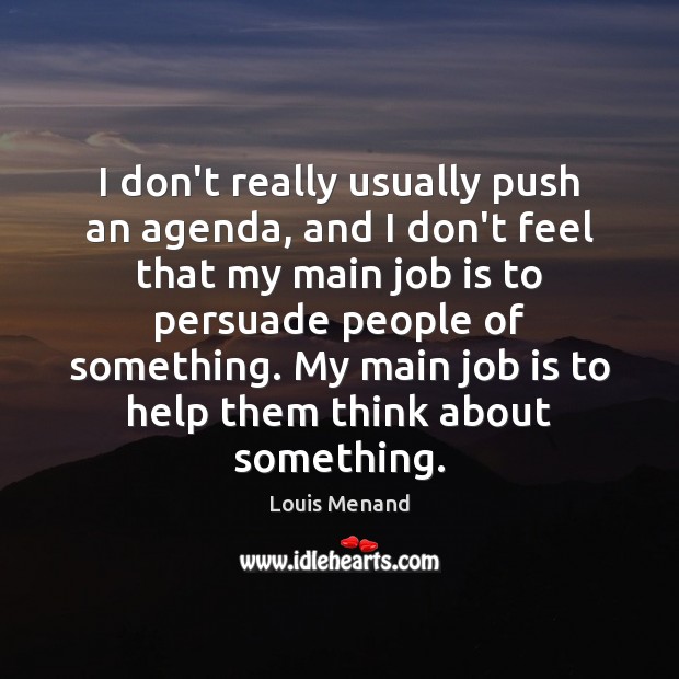 I don’t really usually push an agenda, and I don’t feel that Louis Menand Picture Quote