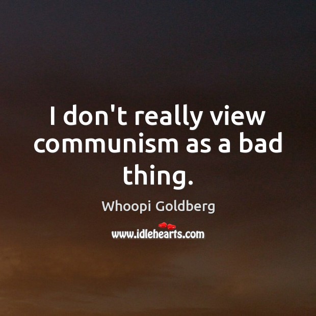 I don’t really view communism as a bad thing. Image