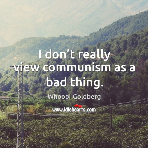 I don’t really view communism as a bad thing. Whoopi Goldberg Picture Quote