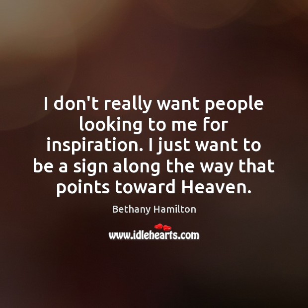 I don’t really want people looking to me for inspiration. I just Bethany Hamilton Picture Quote