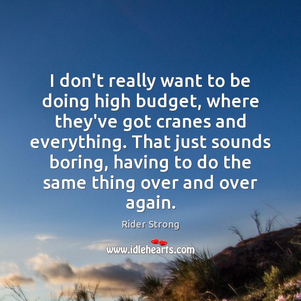 I don’t really want to be doing high budget, where they’ve got Rider Strong Picture Quote