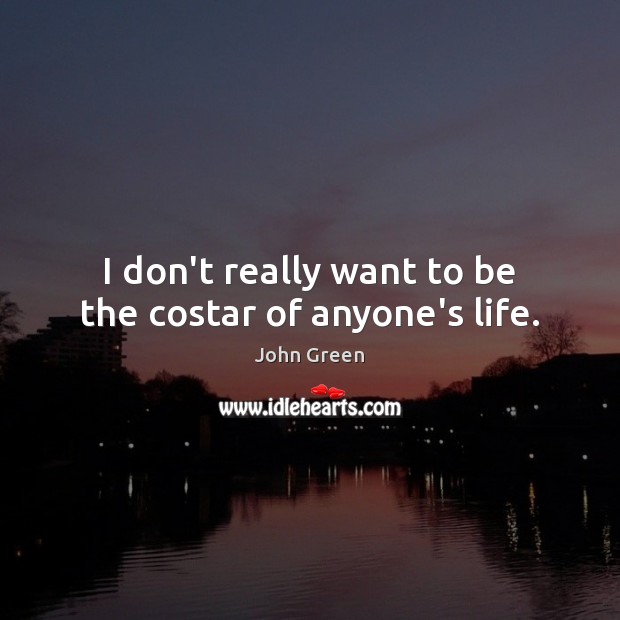 I don’t really want to be the costar of anyone’s life. John Green Picture Quote