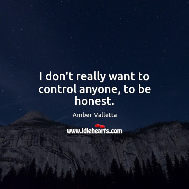 I don’t really want to control anyone, to be honest. Amber Valletta Picture Quote