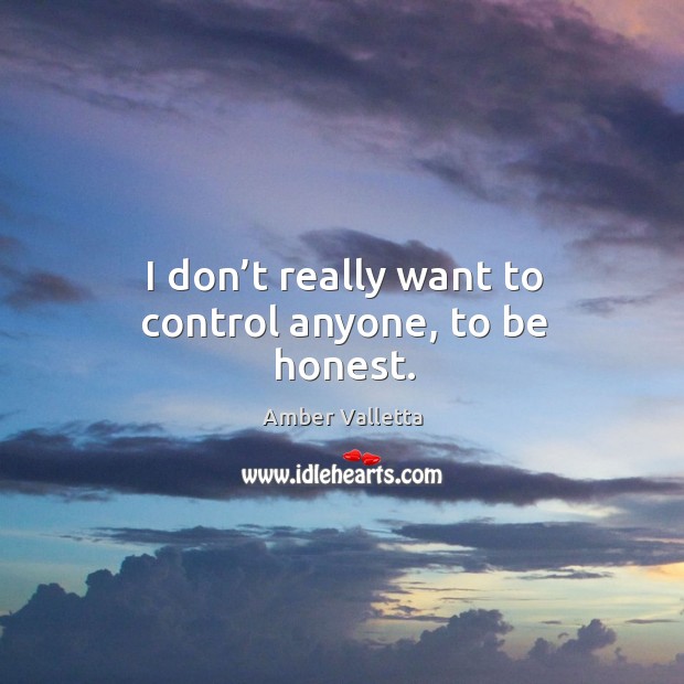 I don’t really want to control anyone, to be honest. Amber Valletta Picture Quote