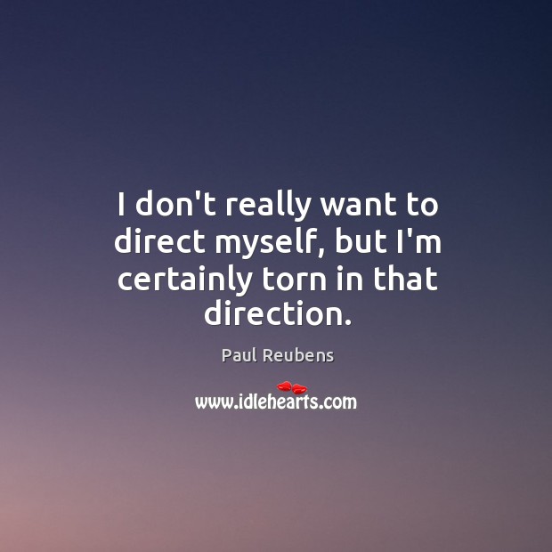 I don’t really want to direct myself, but I’m certainly torn in that direction. Paul Reubens Picture Quote