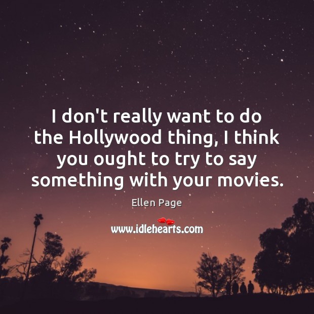 I don’t really want to do the Hollywood thing, I think you Ellen Page Picture Quote