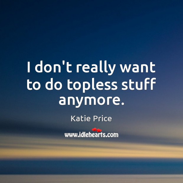 I don’t really want to do topless stuff anymore. Katie Price Picture Quote