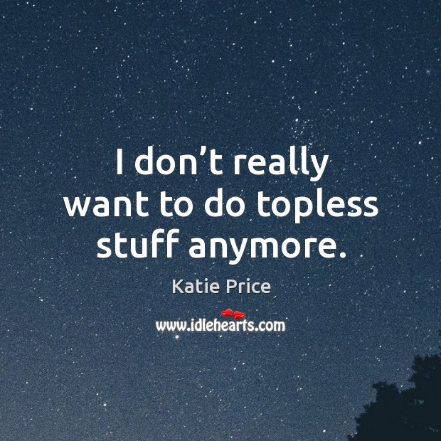 I don’t really want to do topless stuff anymore. Katie Price Picture Quote