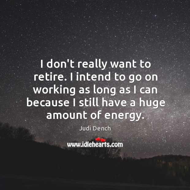 I don’t really want to retire. I intend to go on working Judi Dench Picture Quote