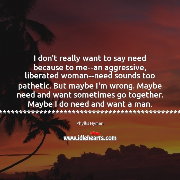 I don’t really want to say need because to me–an aggressive, liberated Image