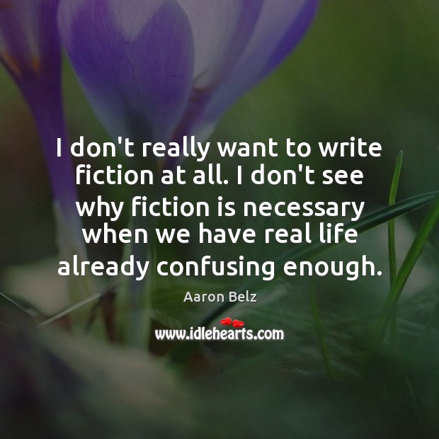 I don’t really want to write fiction at all. I don’t see Real Life Quotes Image