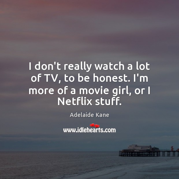 I don’t really watch a lot of TV, to be honest. I’m Honesty Quotes Image