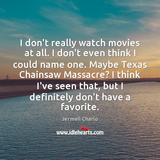 I don’t really watch movies at all. I don’t even think I Image