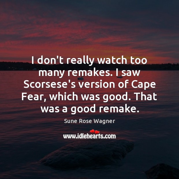 I don’t really watch too many remakes. I saw Scorsese’s version of Sune Rose Wagner Picture Quote