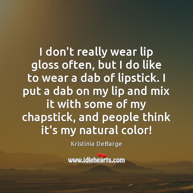 I don’t really wear lip gloss often, but I do like to Kristinia DeBarge Picture Quote
