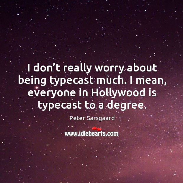 I don’t really worry about being typecast much. I mean, everyone in hollywood is typecast to a degree. Peter Sarsgaard Picture Quote