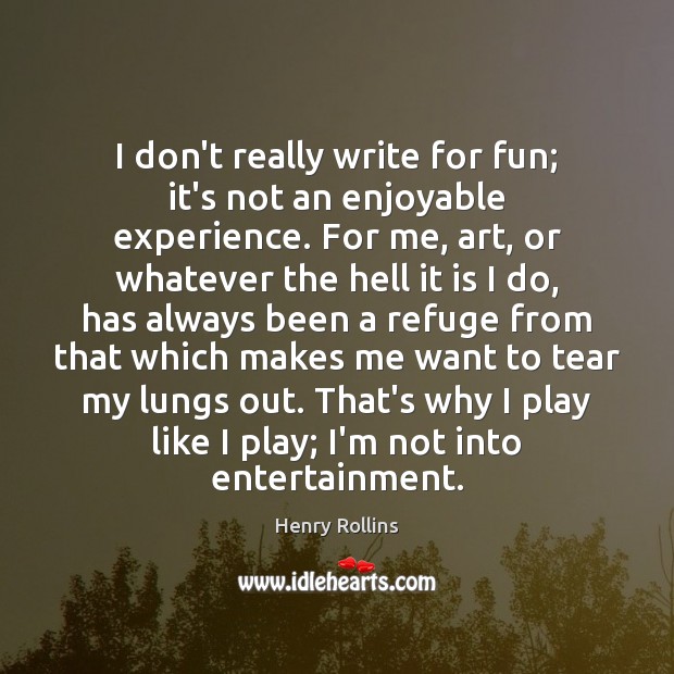 I don’t really write for fun; it’s not an enjoyable experience. For Henry Rollins Picture Quote