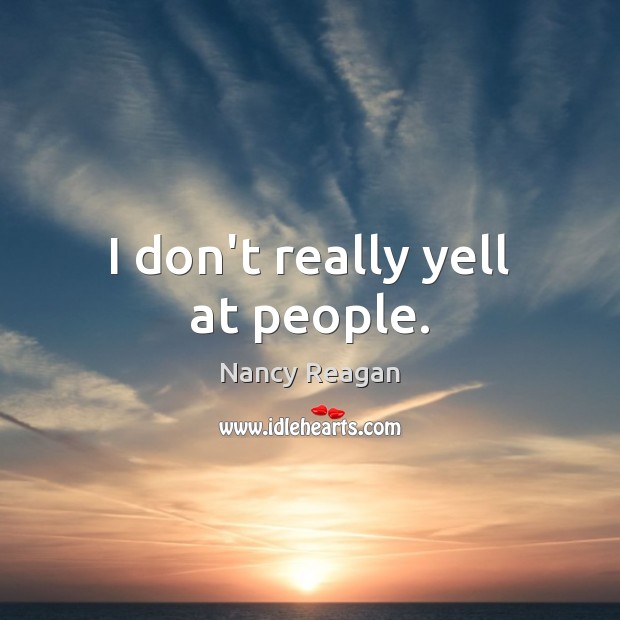 I don’t really yell at people. Nancy Reagan Picture Quote