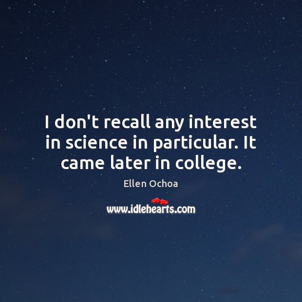 I don’t recall any interest in science in particular. It came later in college. Ellen Ochoa Picture Quote