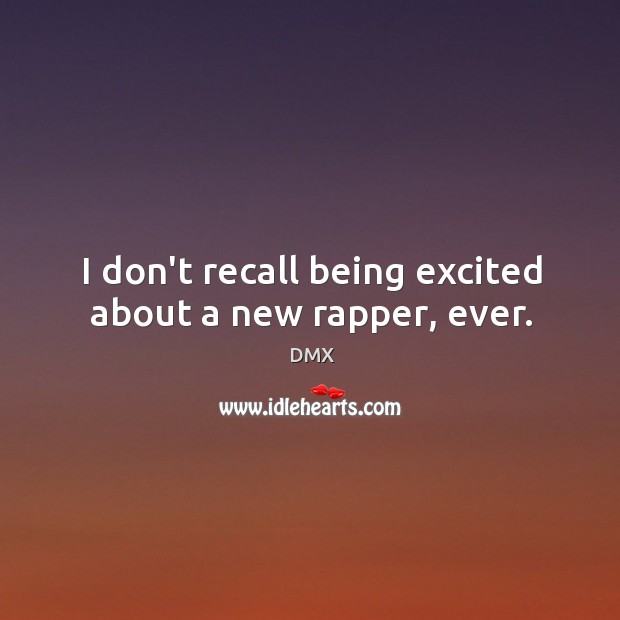 I don’t recall being excited about a new rapper, ever. DMX Picture Quote