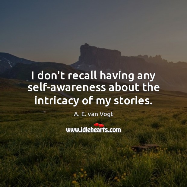 I don’t recall having any self-awareness about the intricacy of my stories. A. E. van Vogt Picture Quote