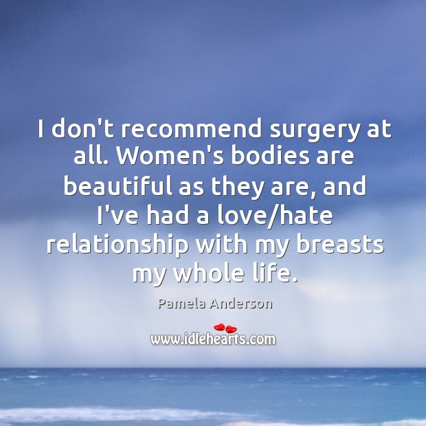 I don’t recommend surgery at all. Women’s bodies are beautiful as they Pamela Anderson Picture Quote