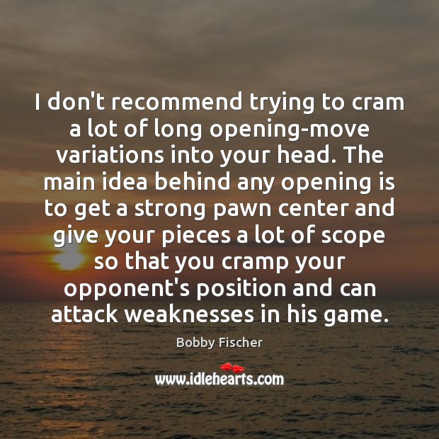 I don’t recommend trying to cram a lot of long opening-move variations Bobby Fischer Picture Quote