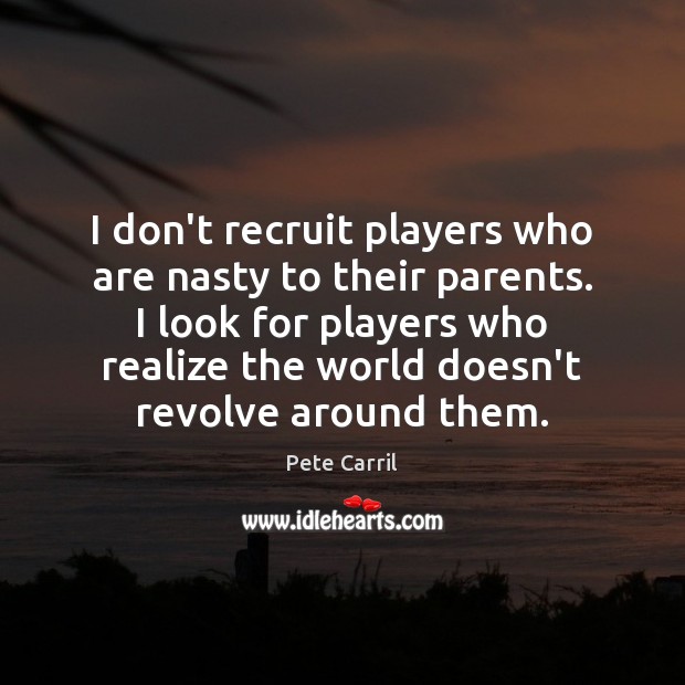 I don’t recruit players who are nasty to their parents. I look Pete Carril Picture Quote