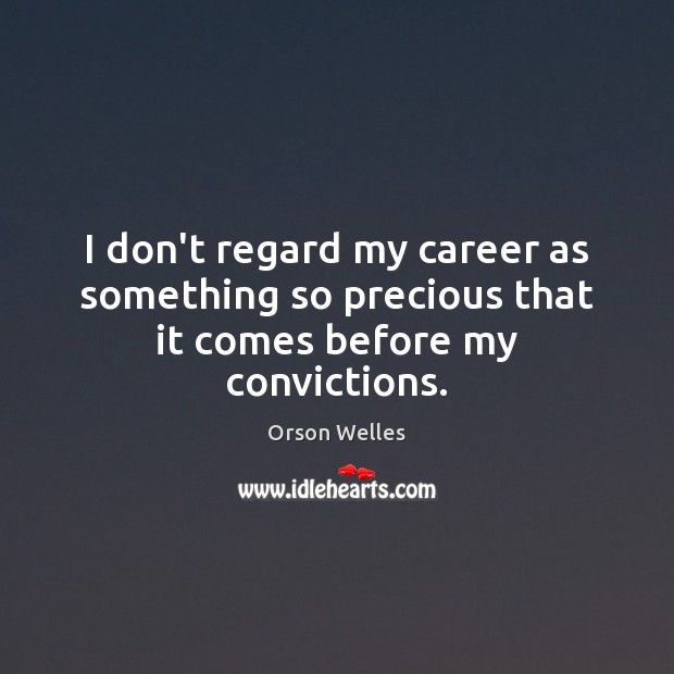 I don’t regard my career as something so precious that it comes before my convictions. Orson Welles Picture Quote