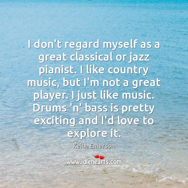 I don’t regard myself as a great classical or jazz pianist. I 