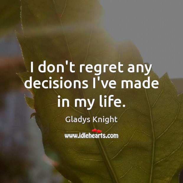I don’t regret any decisions I’ve made in my life. Gladys Knight Picture Quote