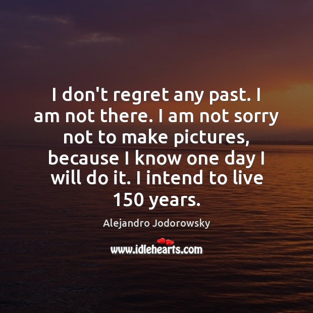 I don’t regret any past. I am not there. I am not Alejandro Jodorowsky Picture Quote