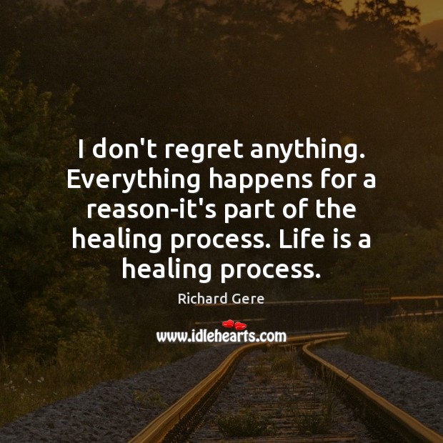 I don’t regret anything. Everything happens for a reason-it’s part of the Richard Gere Picture Quote