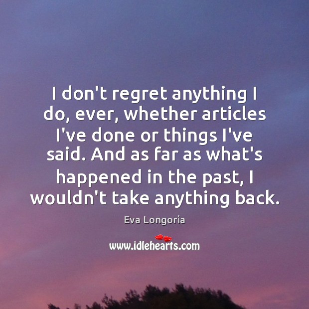 I don’t regret anything I do, ever, whether articles I’ve done or Eva Longoria Picture Quote