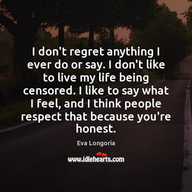 I don’t regret anything I ever do or say. I don’t like Eva Longoria Picture Quote