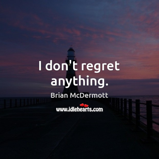 I don’t regret anything. Brian McDermott Picture Quote