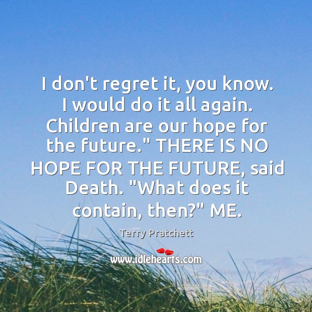 I don’t regret it, you know. I would do it all again. Terry Pratchett Picture Quote