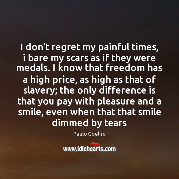 I don’t regret my painful times, i bare my scars as if Paulo Coelho Picture Quote