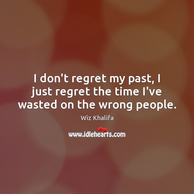 I don’t regret my past, I just regret the time I’ve wasted on the wrong people. Wiz Khalifa Picture Quote