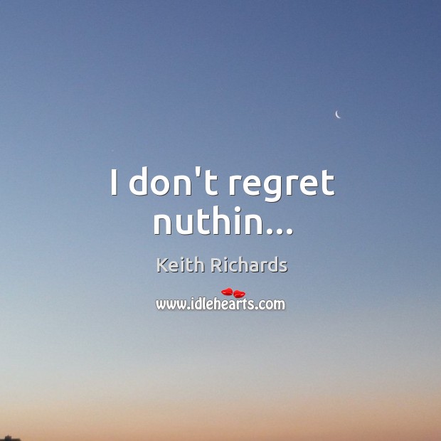 I don’t regret nuthin… Keith Richards Picture Quote