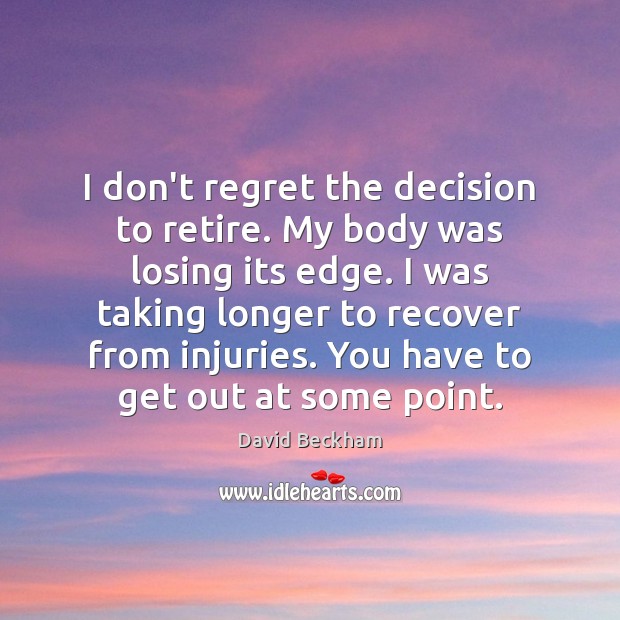 I don’t regret the decision to retire. My body was losing its David Beckham Picture Quote