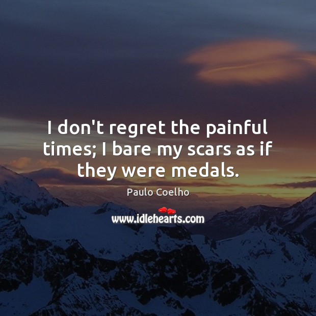 I don’t regret the painful times; I bare my scars as if they were medals. Image