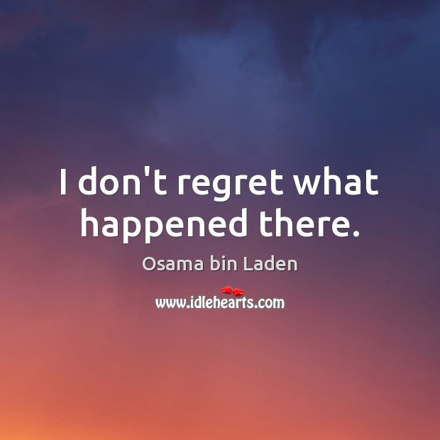 I don’t regret what happened there. Osama bin Laden Picture Quote