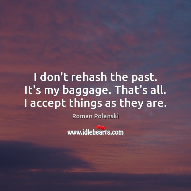 I don’t rehash the past. It’s my baggage. That’s all. I accept things as they are. Roman Polanski Picture Quote