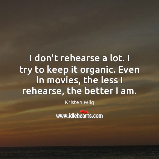 I don’t rehearse a lot. I try to keep it organic. Even Kristen Wiig Picture Quote