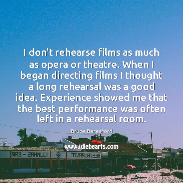 I don’t rehearse films as much as opera or theatre. When I Bruce Beresford Picture Quote