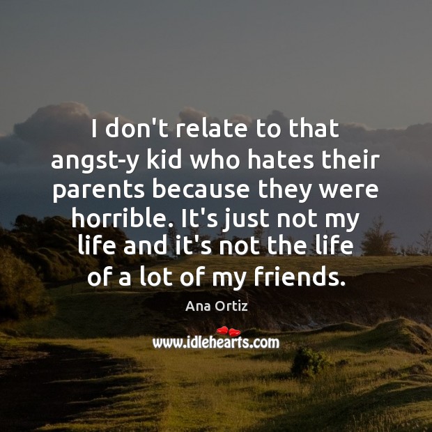 I don’t relate to that angst-y kid who hates their parents because Ana Ortiz Picture Quote