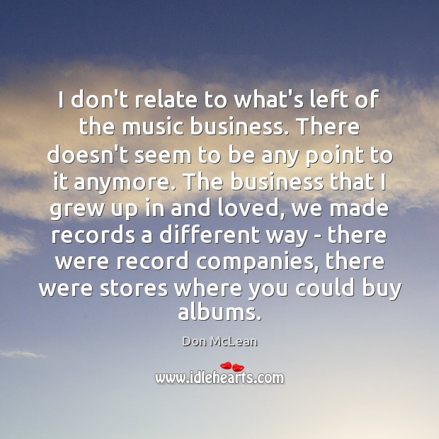 I don’t relate to what’s left of the music business. There doesn’t Don McLean Picture Quote