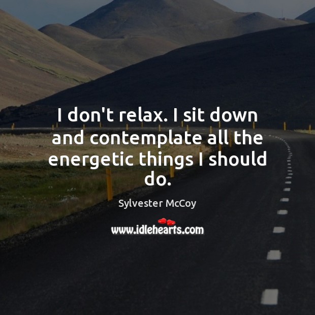 I don’t relax. I sit down and contemplate all the energetic things I should do. Image