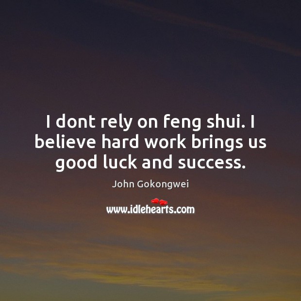 I dont rely on feng shui. I believe hard work brings us good luck and success. John Gokongwei Picture Quote